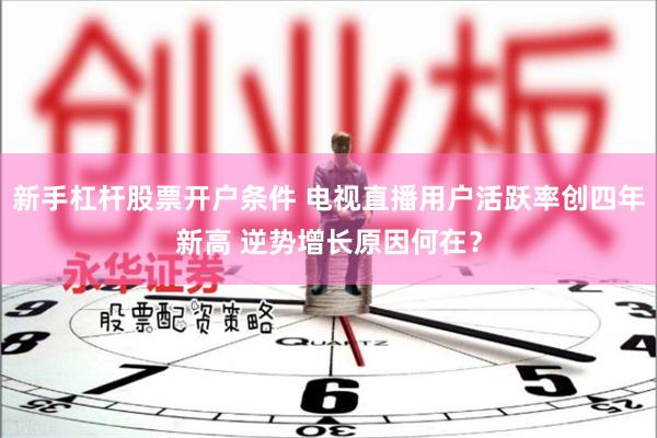 新手杠杆股票开户条件 电视直播用户活跃率创四年新高 逆势增长原因何在？