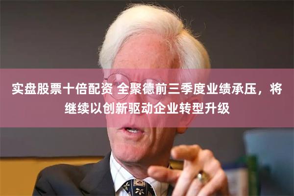 实盘股票十倍配资 全聚德前三季度业绩承压，将继续以创新驱动企业转型升级