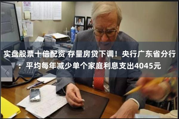 实盘股票十倍配资 存量房贷下调！央行广东省分行：平均每年减少单个家庭利息支出4045元