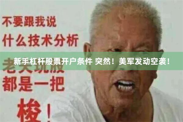 新手杠杆股票开户条件 突然！美军发动空袭！
