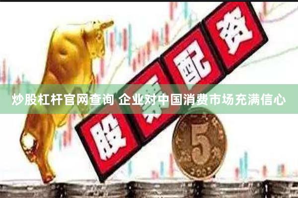 炒股杠杆官网查询 企业对中国消费市场充满信心