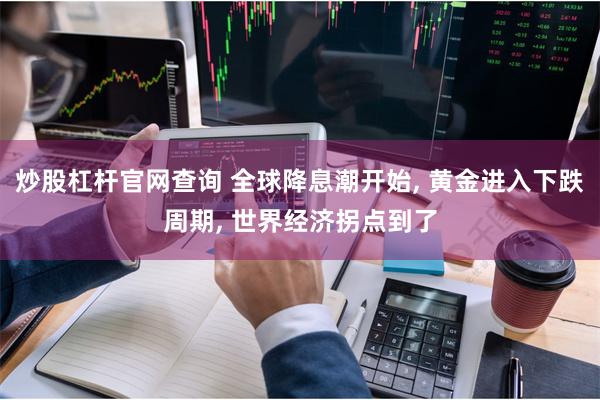 炒股杠杆官网查询 全球降息潮开始, 黄金进入下跌周期, 世界经济拐点到了