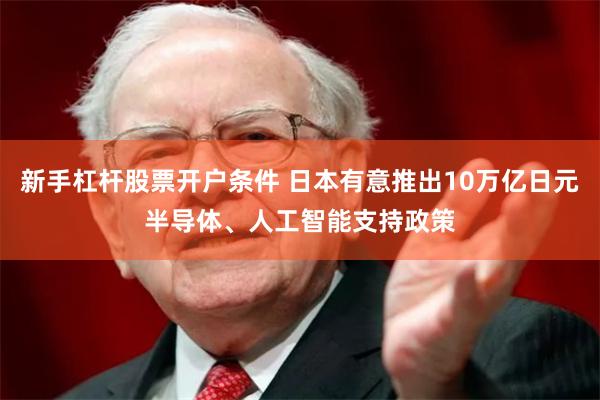 新手杠杆股票开户条件 日本有意推出10万亿日元半导体、人工智能支持政策