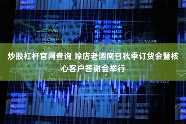 炒股杠杆官网查询 赊店老酒南召秋季订货会暨核心客户答谢会举行