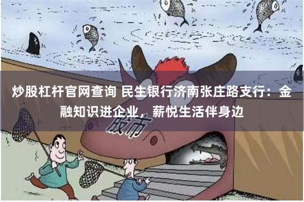 炒股杠杆官网查询 民生银行济南张庄路支行：金融知识进企业，薪悦生活伴身边