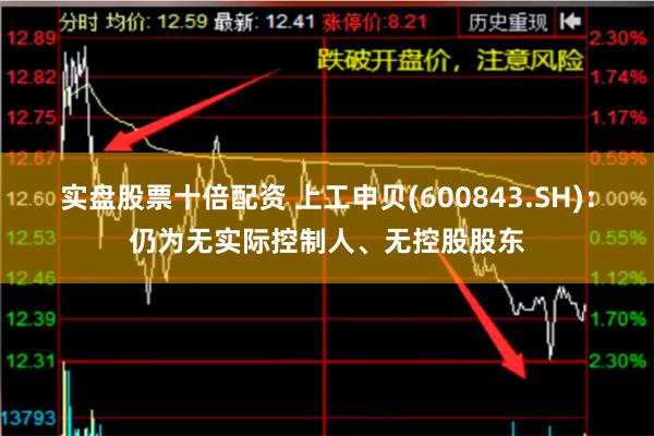 实盘股票十倍配资 上工申贝(600843.SH)：仍为无实际控制人、无控股股东