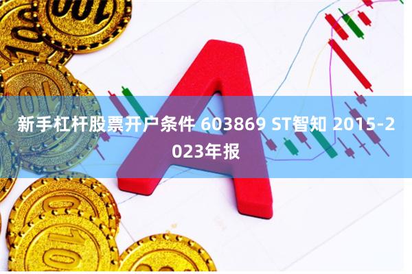 新手杠杆股票开户条件 603869 ST智知 2015-2023年报