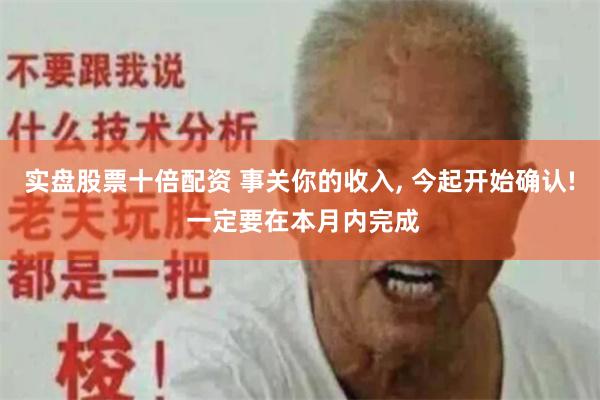 实盘股票十倍配资 事关你的收入, 今起开始确认! 一定要在本月内完成