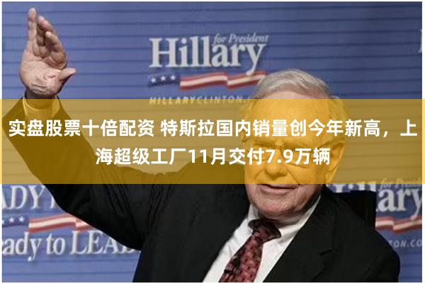 实盘股票十倍配资 特斯拉国内销量创今年新高，上海超级工厂11月交付7.9万辆