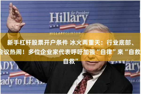 新手杠杆股票开户条件 冰火两重天：行业底部、会议热闹！多位企业家代表呼吁加强“自律”来“自救”