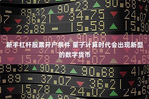 新手杠杆股票开户条件 量子计算时代会出现新型的数字货币