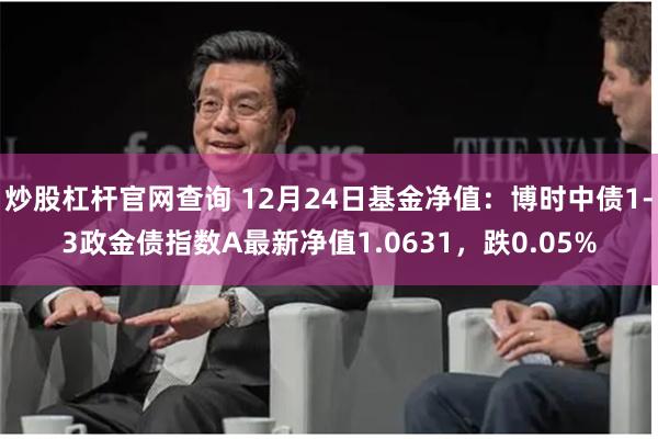 炒股杠杆官网查询 12月24日基金净值：博时中债1-3政金债指数A最新净值1.0631，跌0.05%