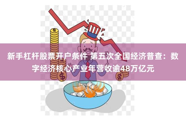 新手杠杆股票开户条件 第五次全国经济普查：数字经济核心产业年营收逾48万亿元