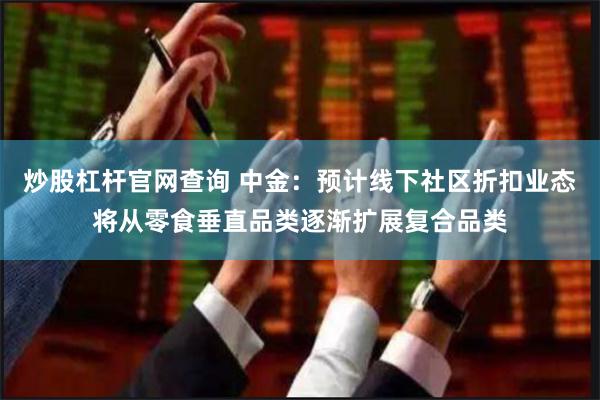 炒股杠杆官网查询 中金：预计线下社区折扣业态将从零食垂直品类逐渐扩展复合品类