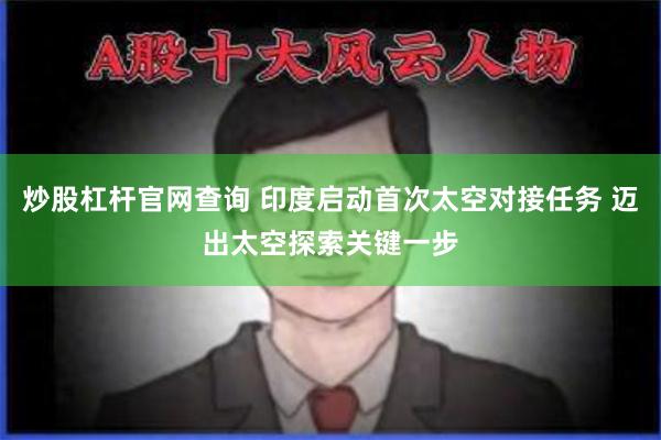 炒股杠杆官网查询 印度启动首次太空对接任务 迈出太空探索关键一步