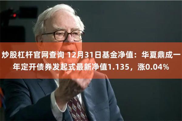炒股杠杆官网查询 12月31日基金净值：华夏鼎成一年定开债券发起式最新净值1.135，涨0.04%
