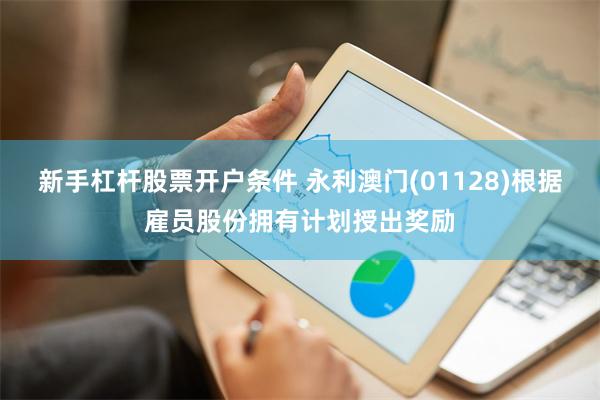 新手杠杆股票开户条件 永利澳门(01128)根据雇员股份拥有计划授出奖励