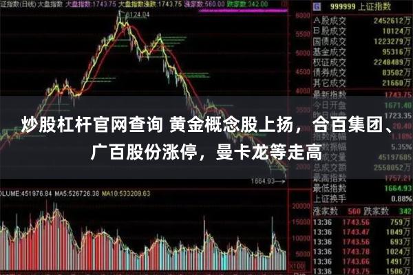 炒股杠杆官网查询 黄金概念股上扬，合百集团、广百股份涨停，曼卡龙等走高