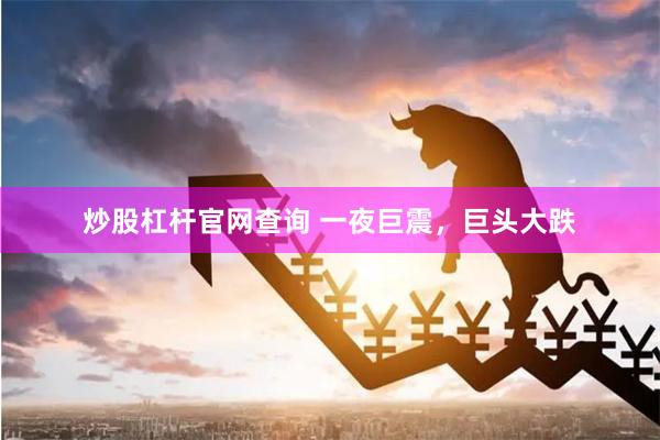 炒股杠杆官网查询 一夜巨震，巨头大跌