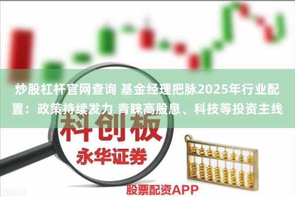 炒股杠杆官网查询 基金经理把脉2025年行业配置：政策持续发力 青睐高股息、科技等投资主线