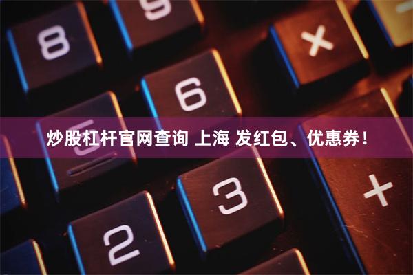 炒股杠杆官网查询 上海 发红包、优惠券！