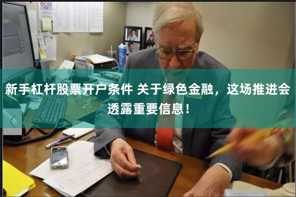 新手杠杆股票开户条件 关于绿色金融，这场推进会透露重要信息！