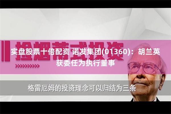 实盘股票十倍配资 诺发集团(01360)：胡兰英获委任为执行董事