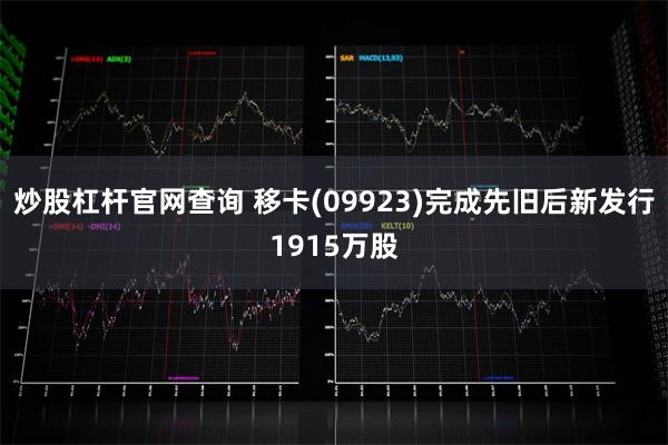 炒股杠杆官网查询 移卡(09923)完成先旧后新发行1915万股