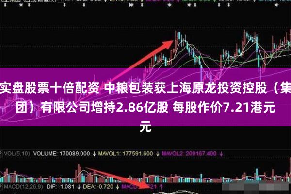 实盘股票十倍配资 中粮包装获上海原龙投资控股（集团）有限公司增持2.86亿股 每股作价7.21港元
