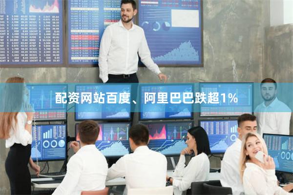 配资网站百度、阿里巴巴跌超1%