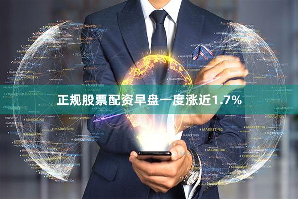 正规股票配资早盘一度涨近1.7%