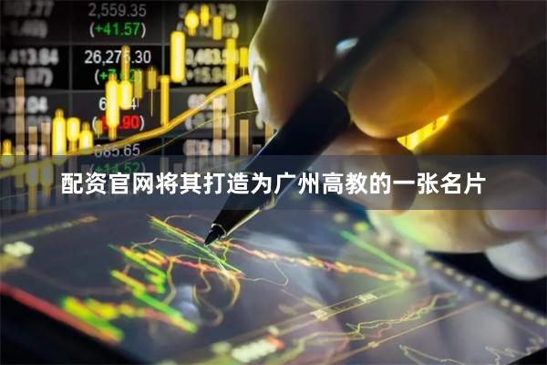 配资官网将其打造为广州高教的一张名片