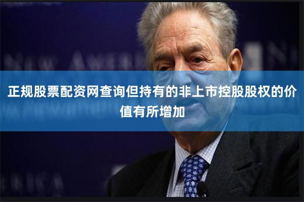 正规股票配资网查询但持有的非上市控股股权的价值有所增加