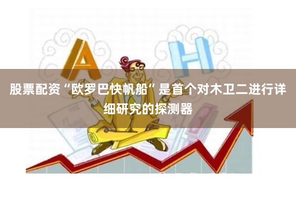 股票配资“欧罗巴快帆船”是首个对木卫二进行详细研究的探测器