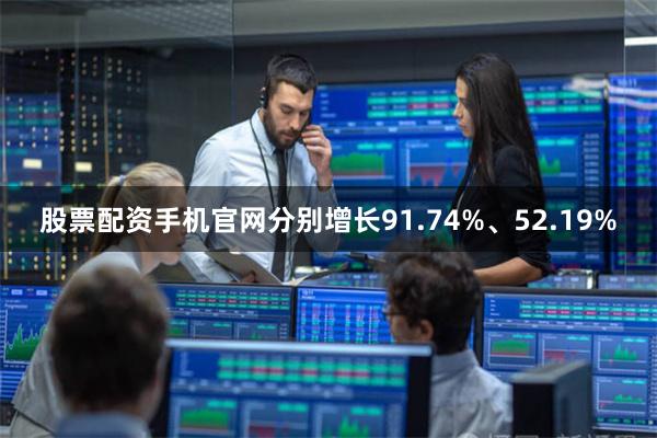 股票配资手机官网分别增长91.74%、52.19%