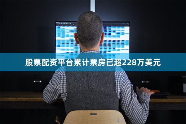股票配资平台累计票房已超228万美元