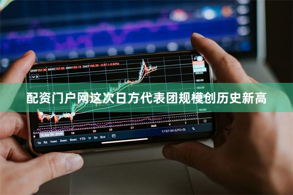 配资门户网这次日方代表团规模创历史新高