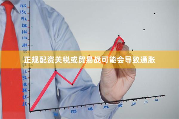 正规配资关税或贸易战可能会导致通胀