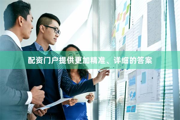 配资门户提供更加精准、详细的答案