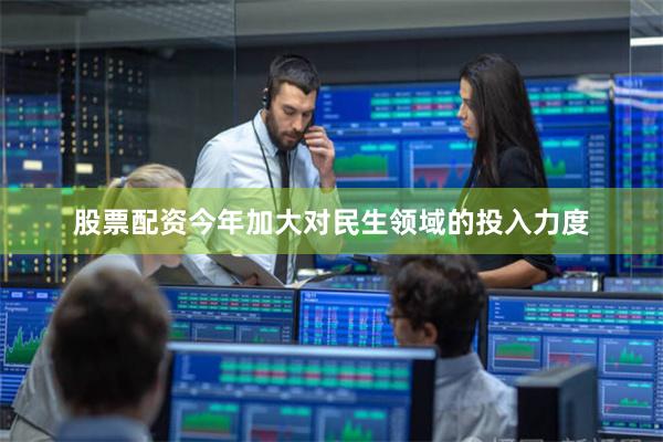 股票配资今年加大对民生领域的投入力度