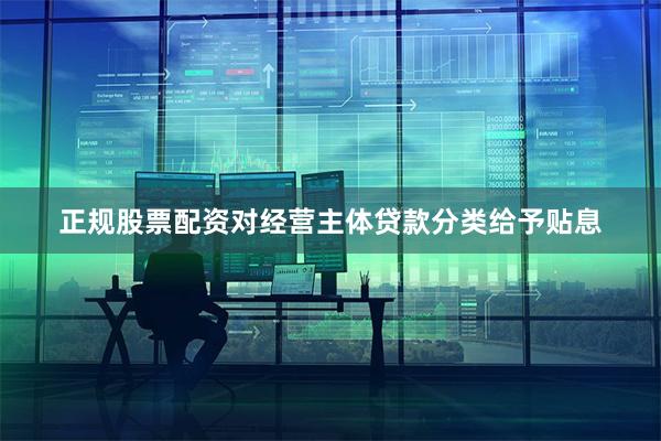 正规股票配资对经营主体贷款分类给予贴息