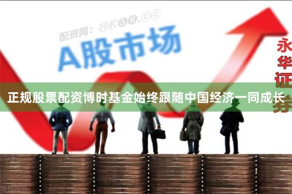 正规股票配资博时基金始终跟随中国经济一同成长