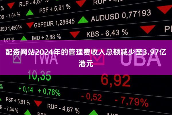 配资网站2024年的管理费收入总额减少至3.97亿港元