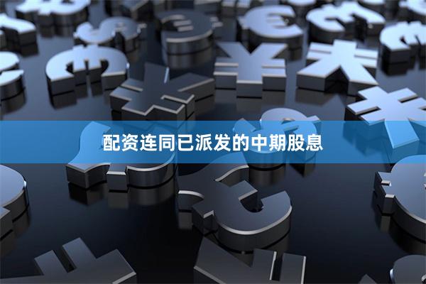 配资连同已派发的中期股息