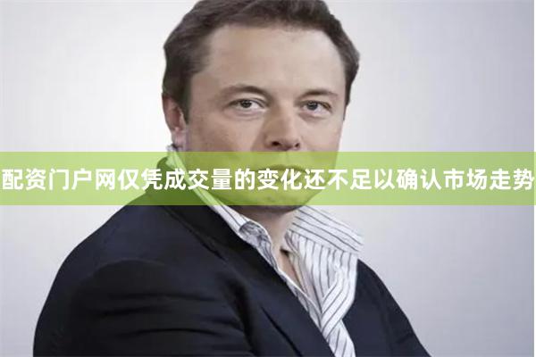 配资门户网仅凭成交量的变化还不足以确认市场走势