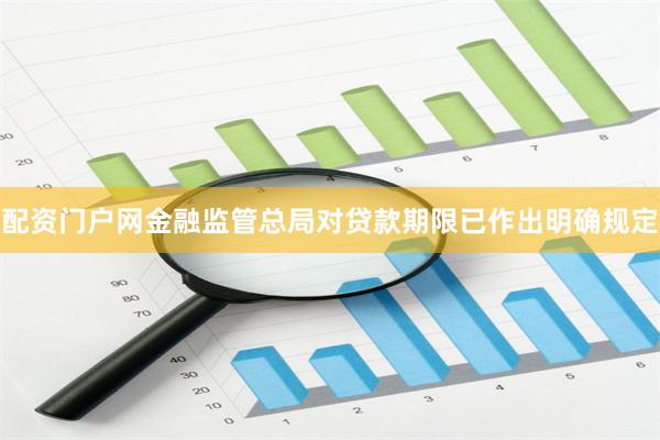 配资门户网金融监管总局对贷款期限已作出明确规定