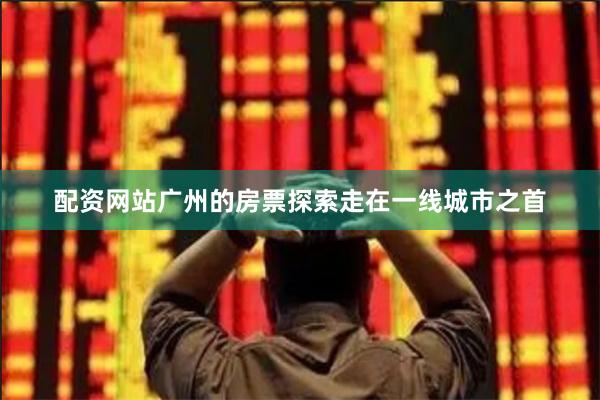 配资网站广州的房票探索走在一线城市之首